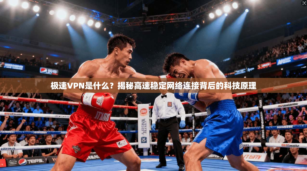 极速VPN是什么？揭秘高速稳定网络连接背后的科技原理