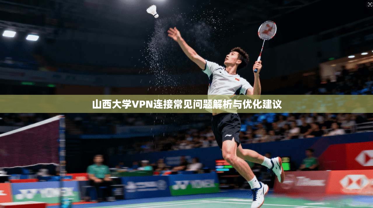 山西大学VPN连接常见问题解析与优化建议