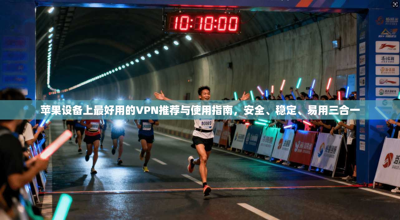 苹果设备上最好用的VPN推荐与使用指南，安全、稳定、易用三合一