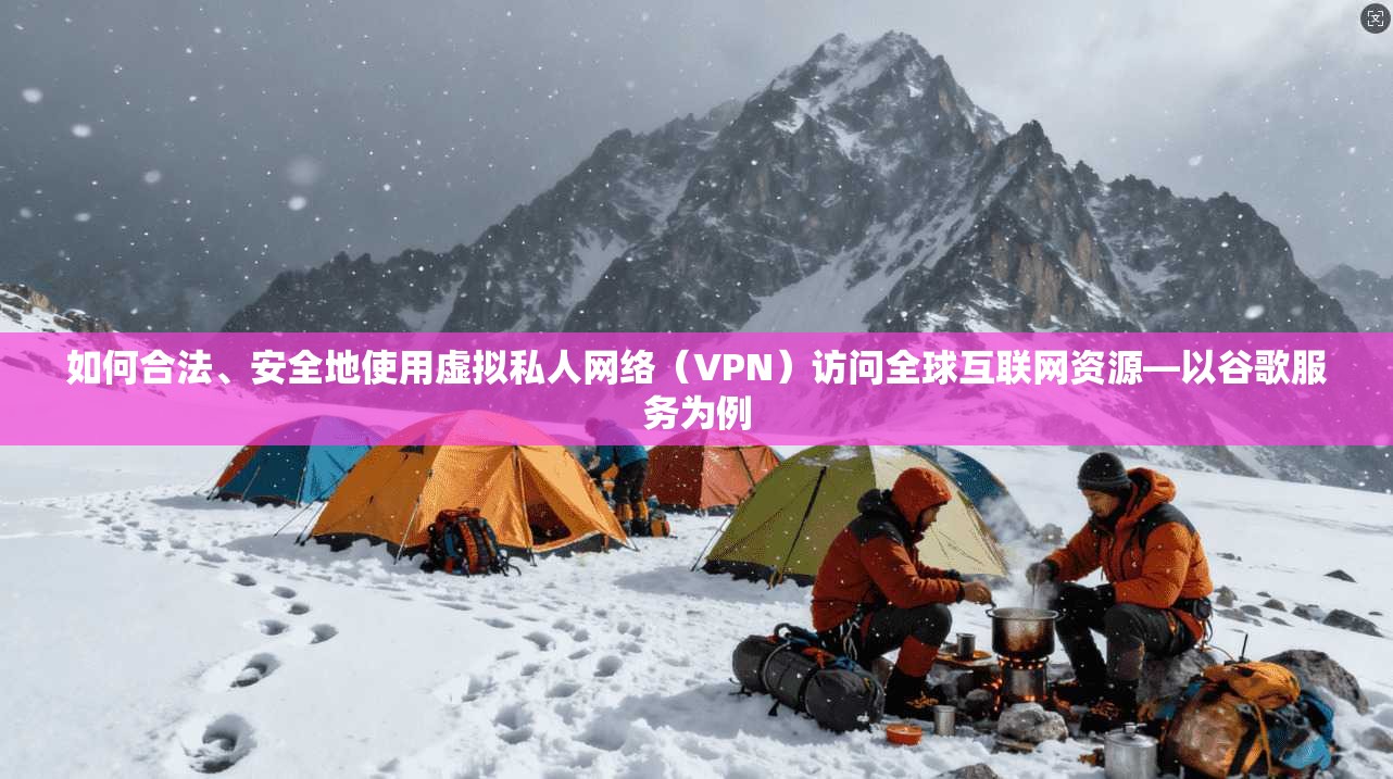 如何合法、安全地使用虚拟私人网络（VPN）访问全球互联网资源—以谷歌服务为例