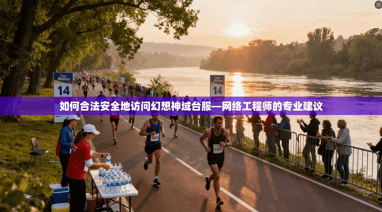 如何合法安全地访问幻想神域台服—网络工程师的专业建议