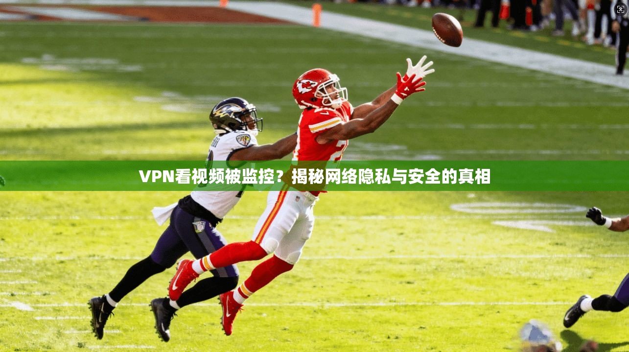 VPN看视频被监控？揭秘网络隐私与安全的真相