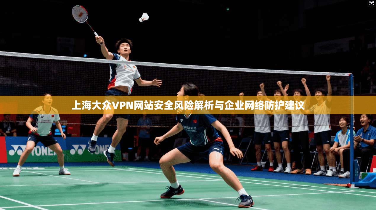 上海大众VPN网站安全风险解析与企业网络防护建议