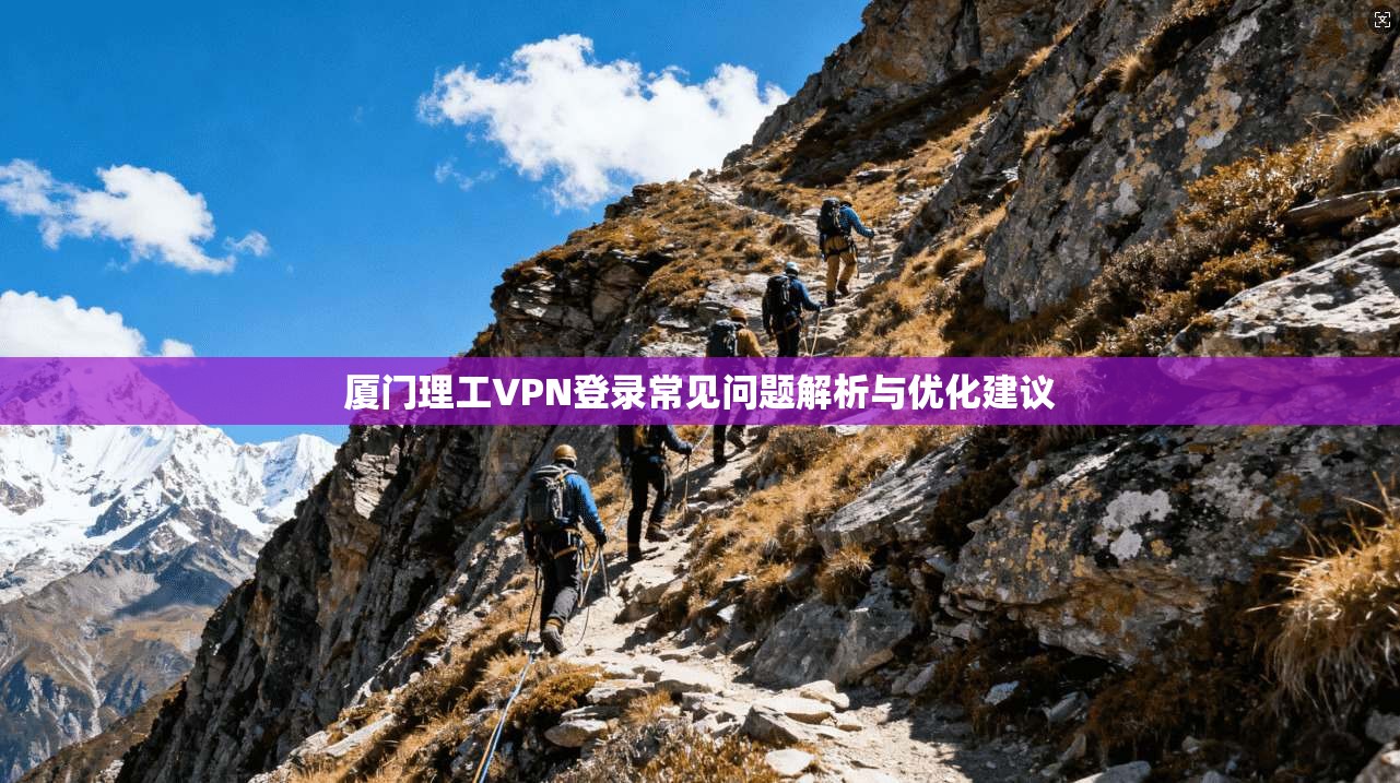 厦门理工VPN登录常见问题解析与优化建议