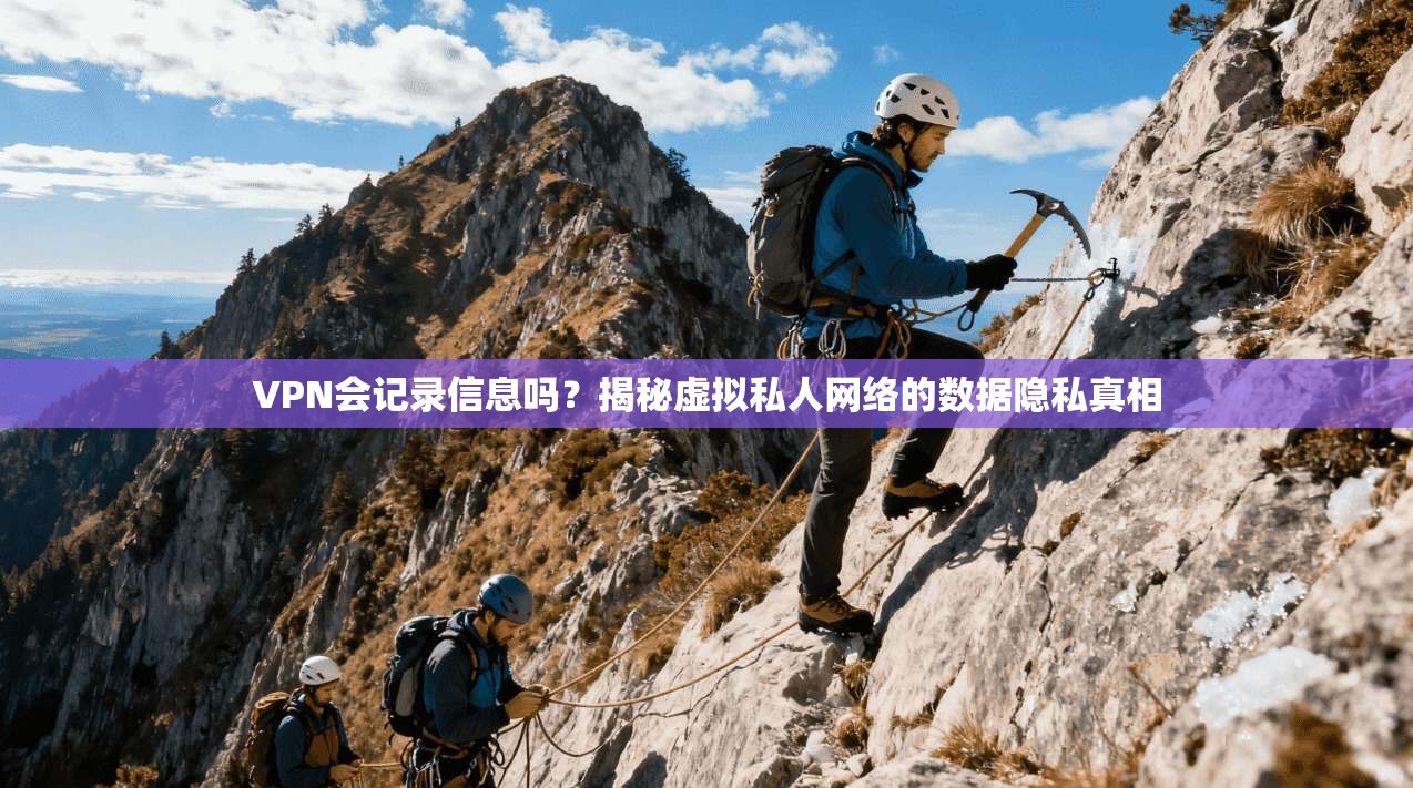 VPN会记录信息吗？揭秘虚拟私人网络的数据隐私真相