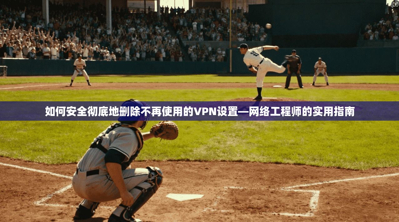如何安全彻底地删除不再使用的VPN设置—网络工程师的实用指南