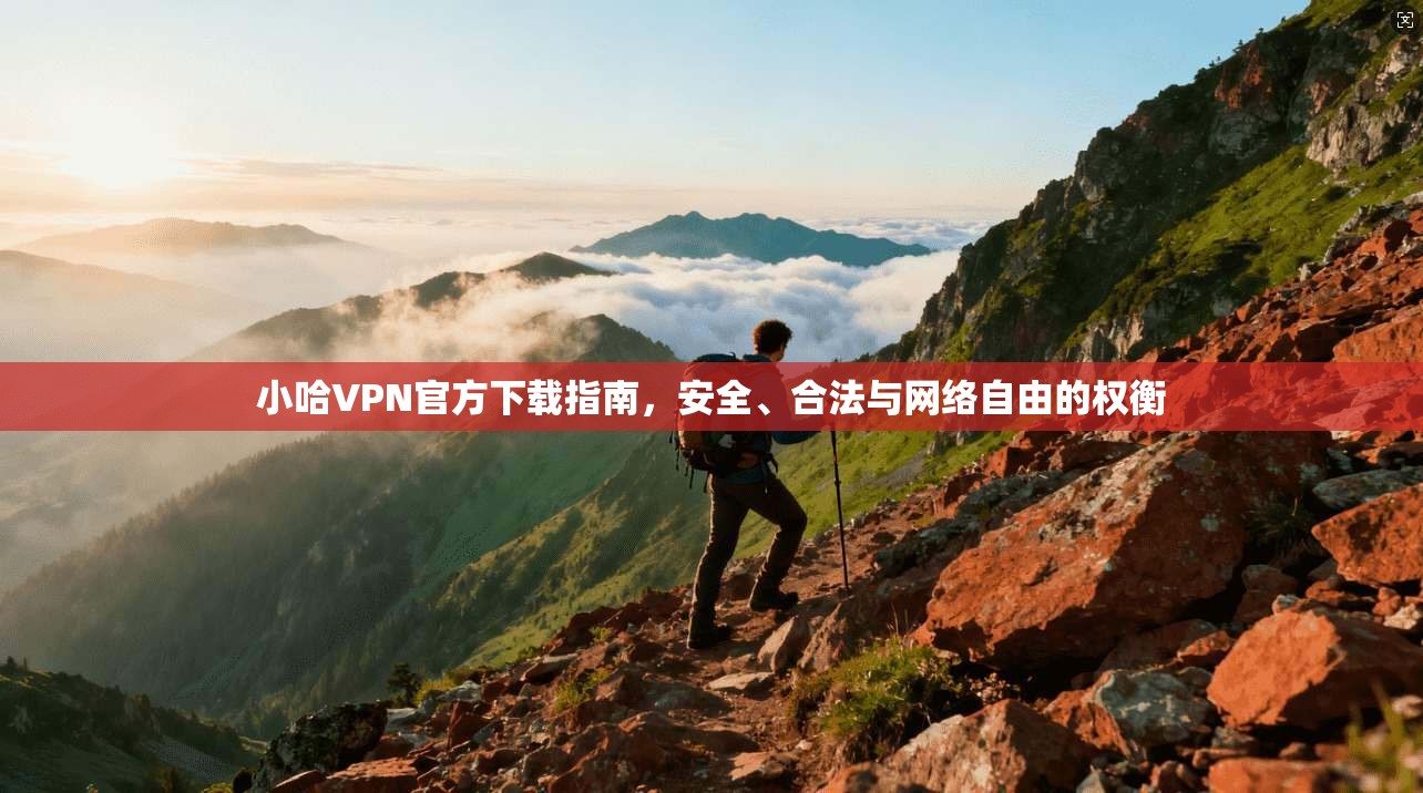小哈VPN官方下载指南，安全、合法与网络自由的权衡