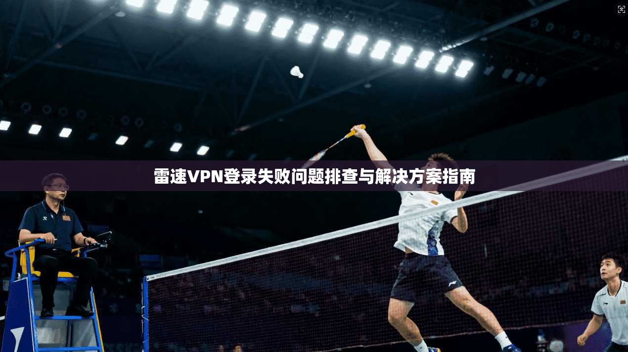 雷速VPN登录失败问题排查与解决方案指南