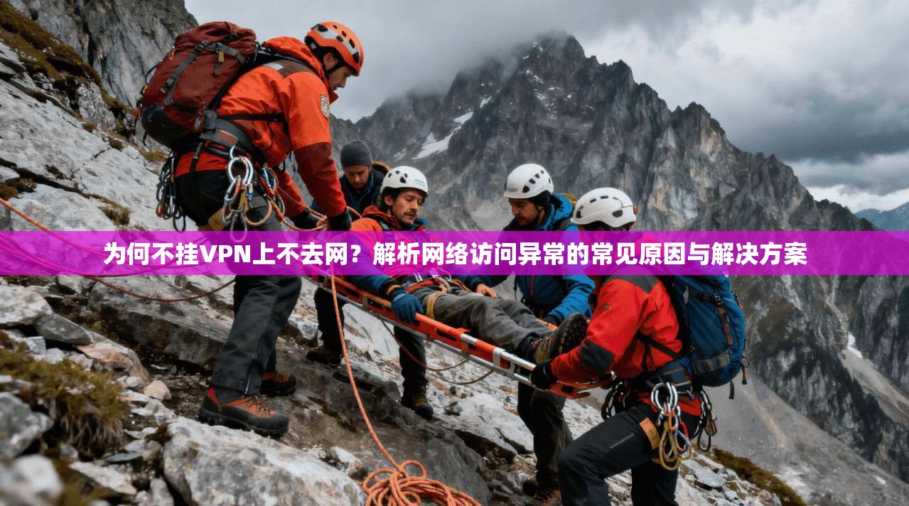 为何不挂VPN上不去网？解析网络访问异常的常见原因与解决方案