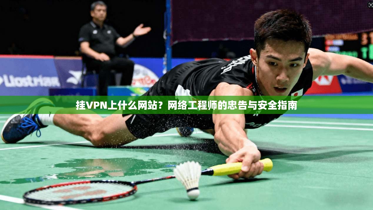 挂VPN上什么网站？网络工程师的忠告与安全指南