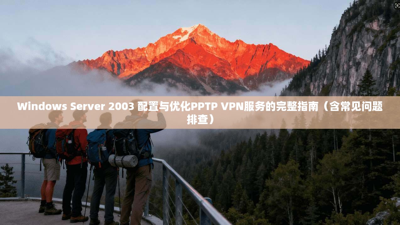 Windows Server 2003 配置与优化PPTP VPN服务的完整指南（含常见问题排查）
