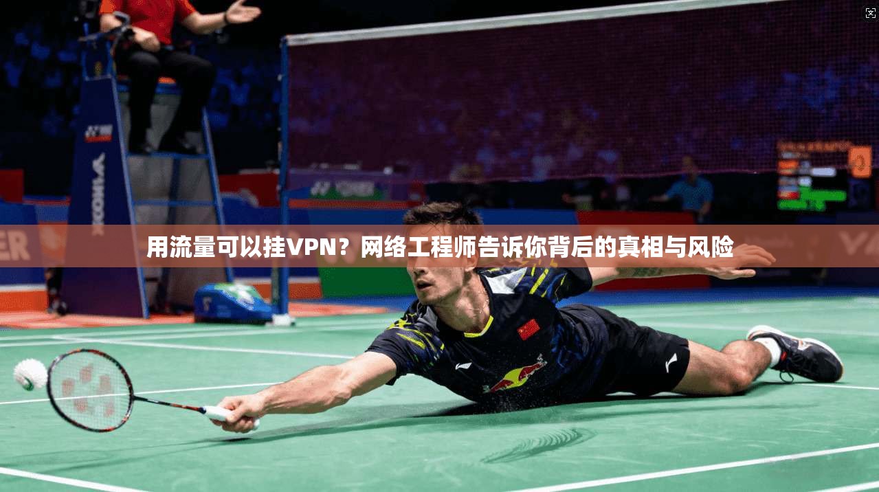 用流量可以挂VPN？网络工程师告诉你背后的真相与风险