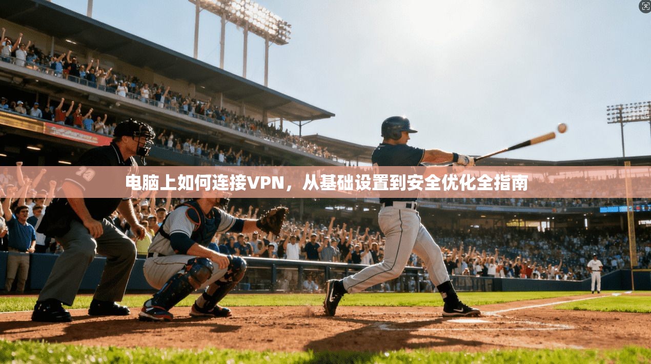 电脑上如何连接VPN，从基础设置到安全优化全指南