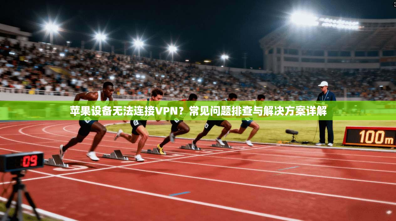 苹果设备无法连接VPN？常见问题排查与解决方案详解