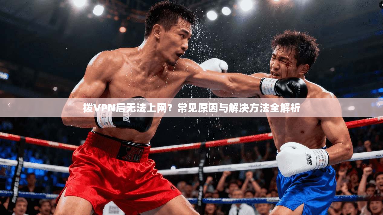 拨VPN后无法上网？常见原因与解决方法全解析