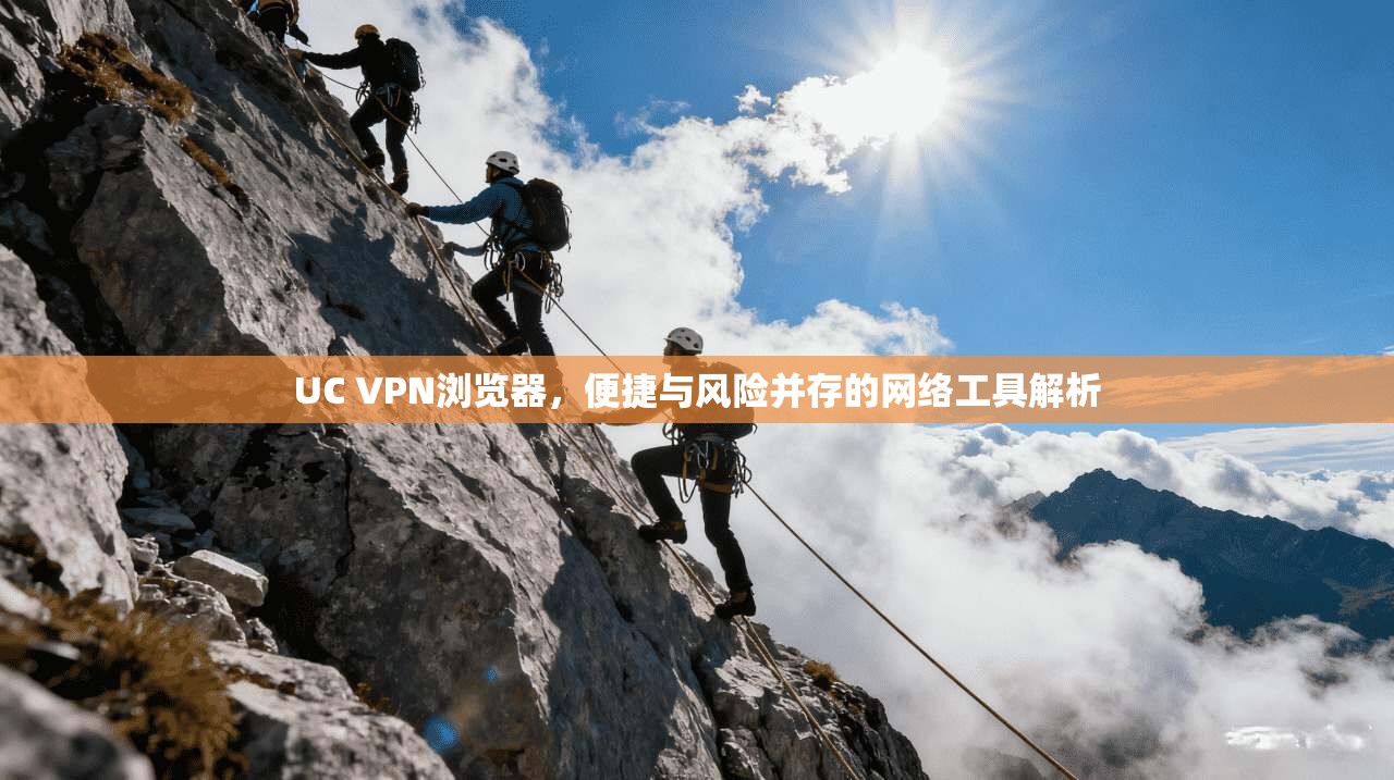 UC VPN浏览器，便捷与风险并存的网络工具解析