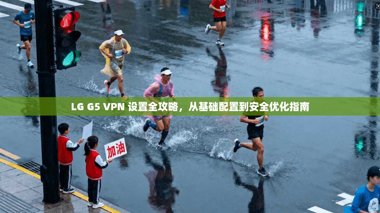 LG G5 VPN 设置全攻略，从基础配置到安全优化指南