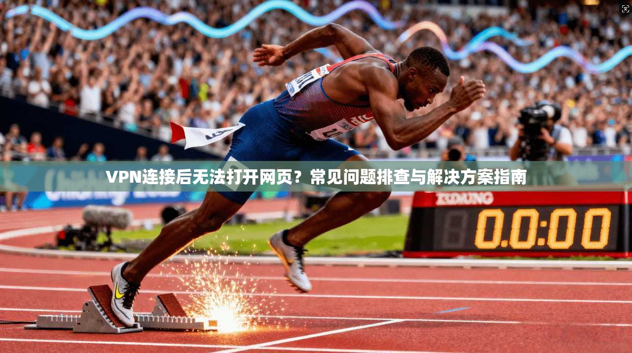 VPN连接后无法打开网页？常见问题排查与解决方案指南