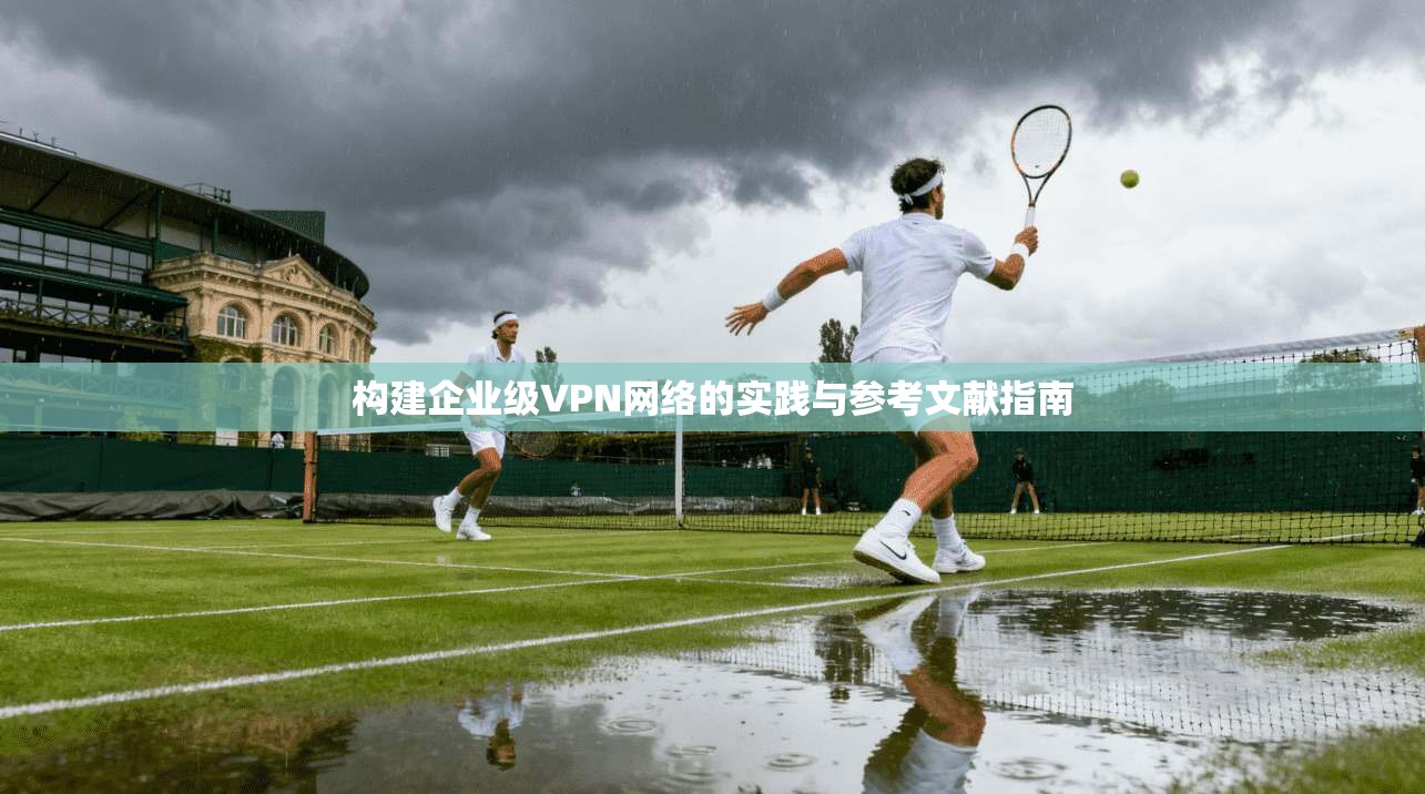 构建企业级VPN网络的实践与参考文献指南