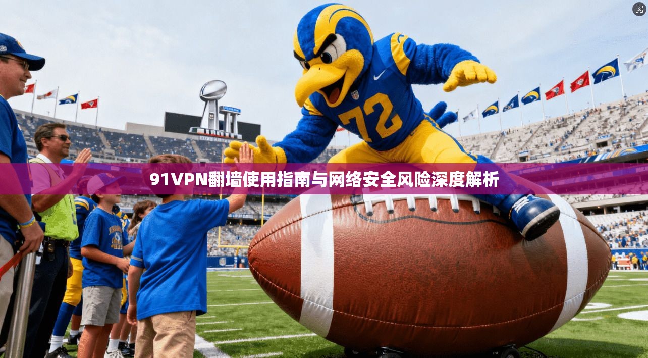 91VPN翻墙使用指南与网络安全风险深度解析