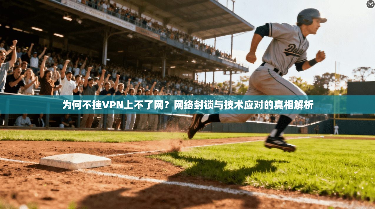 为何不挂VPN上不了网？网络封锁与技术应对的真相解析