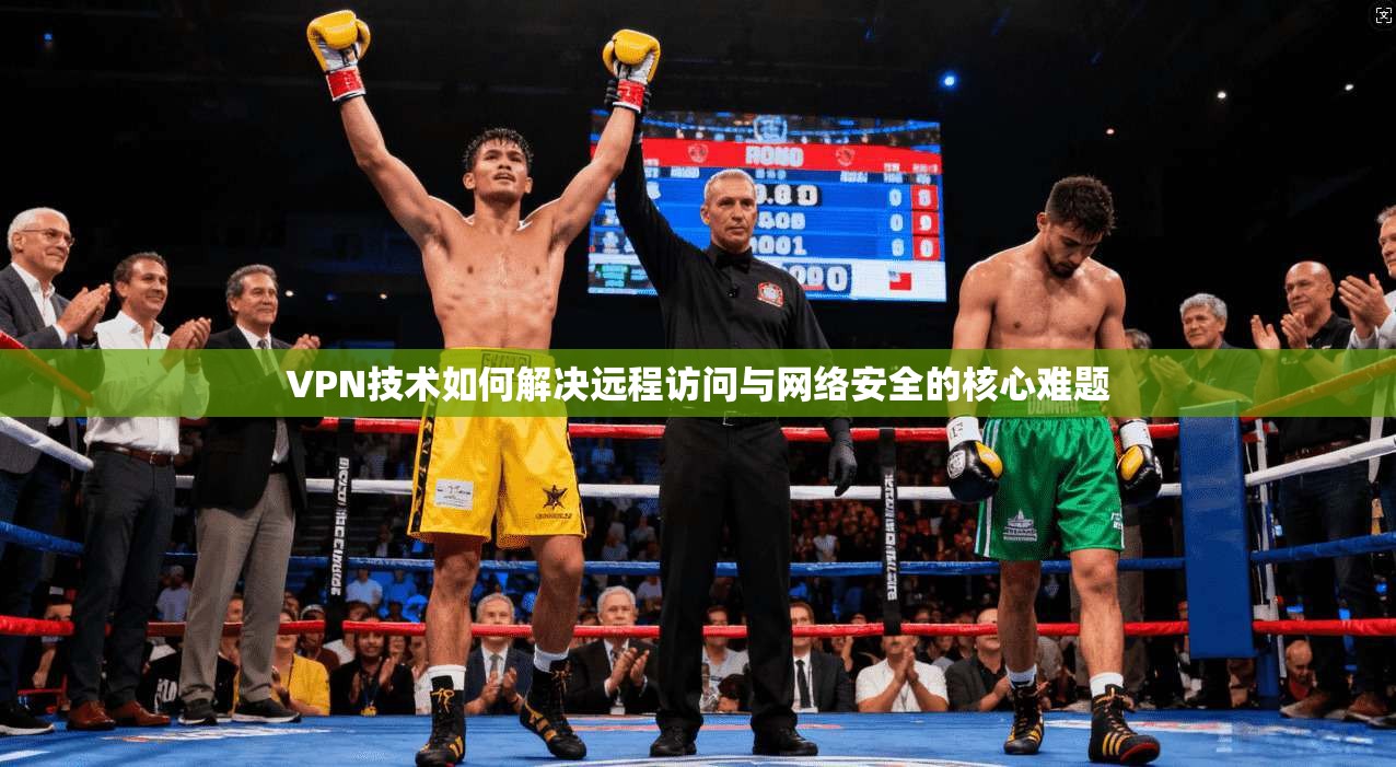 VPN技术如何解决远程访问与网络安全的核心难题