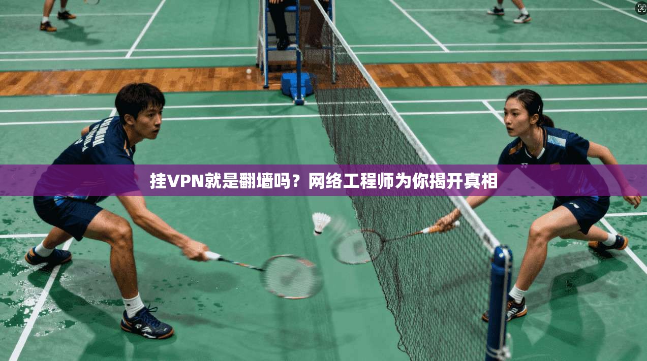 挂VPN就是翻墙吗？网络工程师为你揭开真相