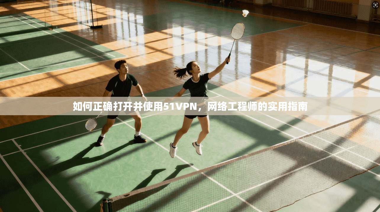 如何正确打开并使用51VPN，网络工程师的实用指南
