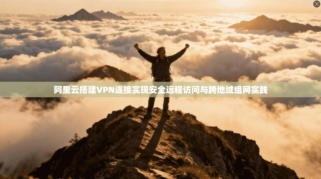 阿里云搭建VPN连接实现安全远程访问与跨地域组网实践