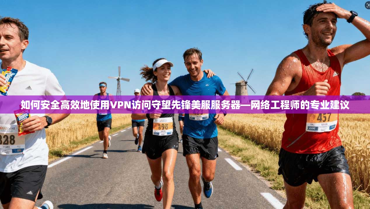 如何安全高效地使用VPN访问守望先锋美服服务器—网络工程师的专业建议