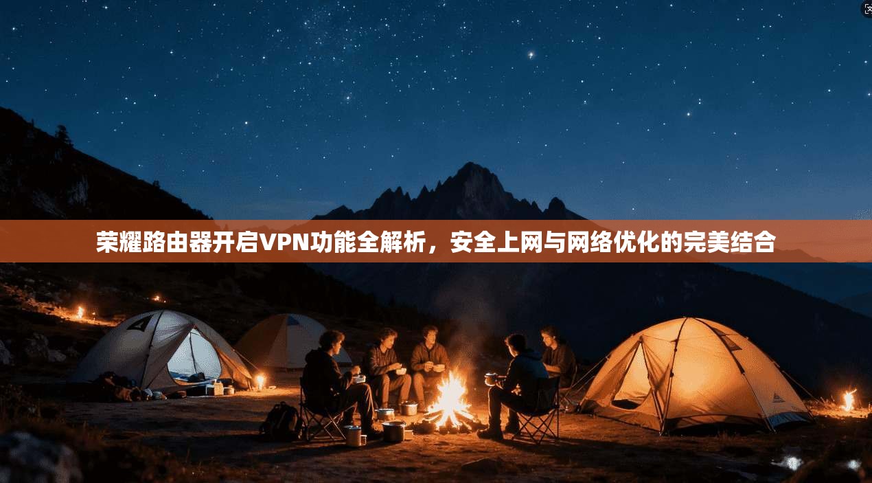 荣耀路由器开启VPN功能全解析，安全上网与网络优化的完美结合