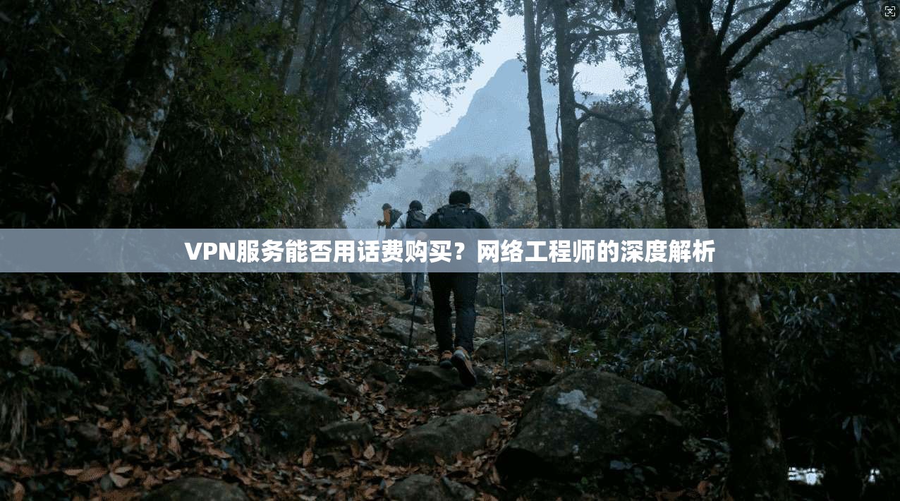 VPN服务能否用话费购买？网络工程师的深度解析