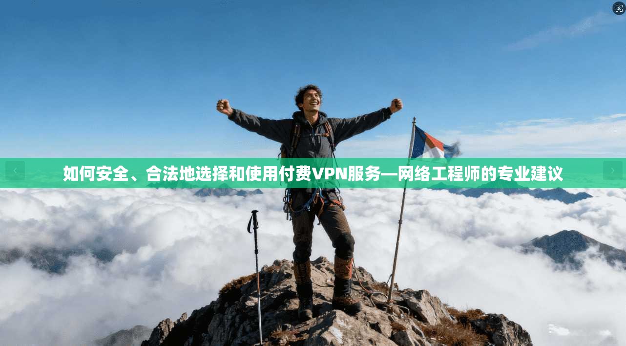 如何安全、合法地选择和使用付费VPN服务—网络工程师的专业建议