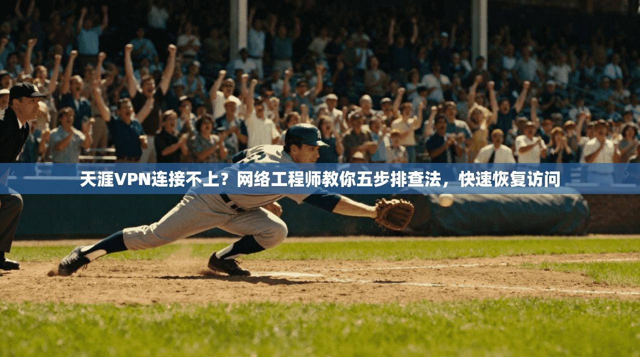 天涯VPN连接不上？网络工程师教你五步排查法，快速恢复访问