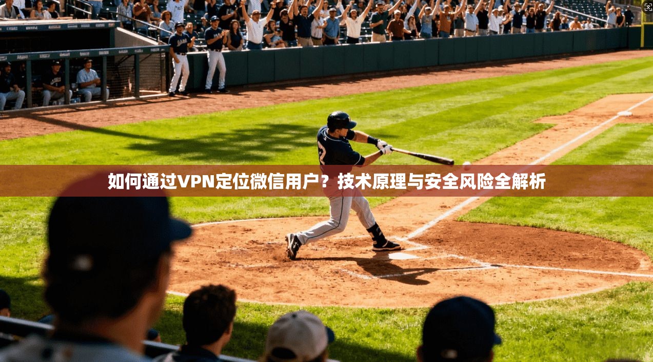 如何通过VPN定位微信用户？技术原理与安全风险全解析