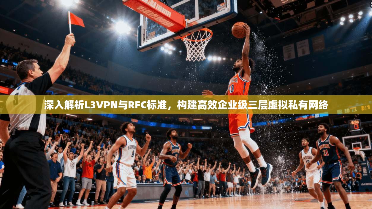 深入解析L3VPN与RFC标准，构建高效企业级三层虚拟私有网络