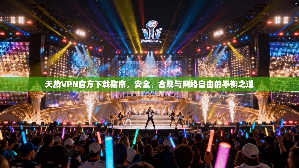 天麟VPN官方下载指南，安全、合规与网络自由的平衡之道