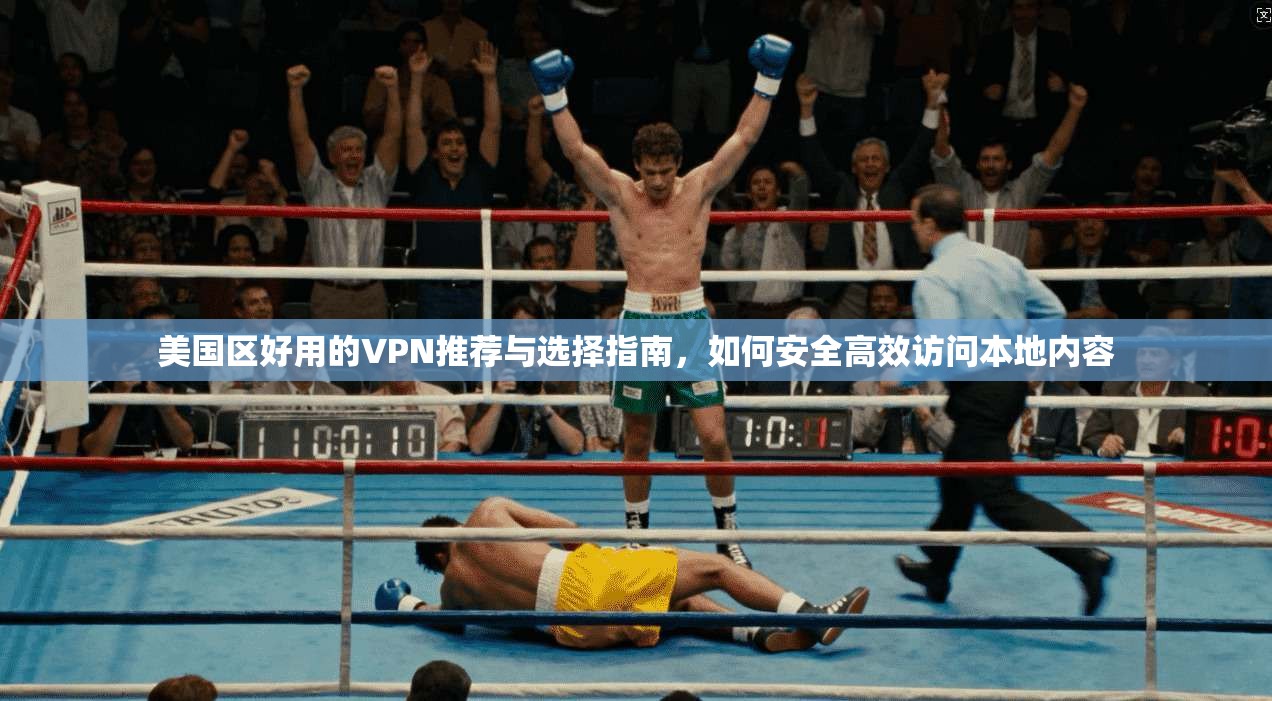 美国区好用的VPN推荐与选择指南，如何安全高效访问本地内容