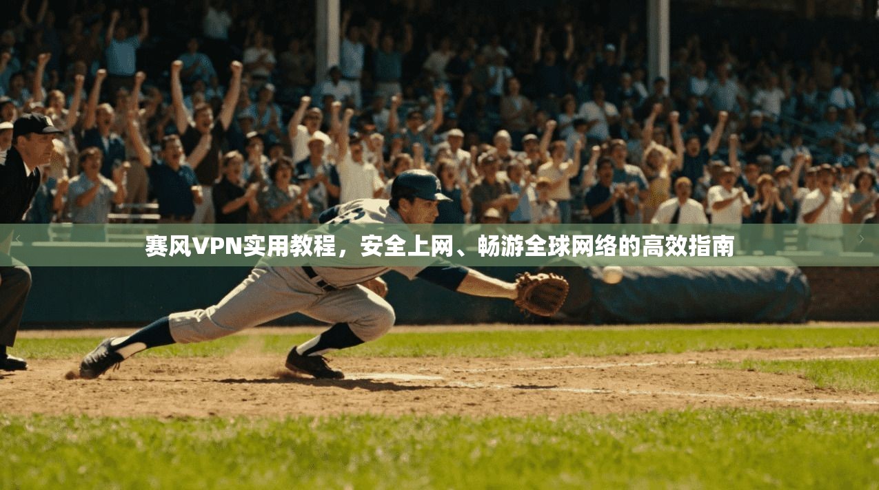 赛风VPN实用教程，安全上网、畅游全球网络的高效指南