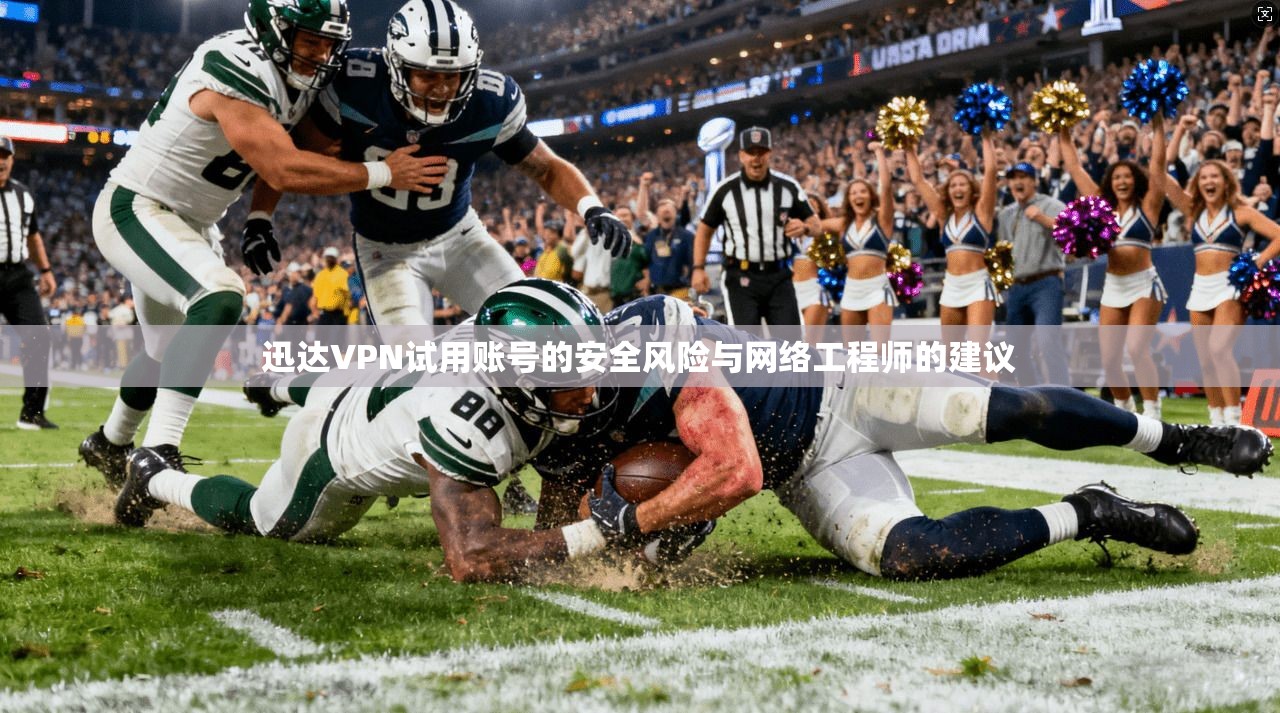 迅达VPN试用账号的安全风险与网络工程师的建议