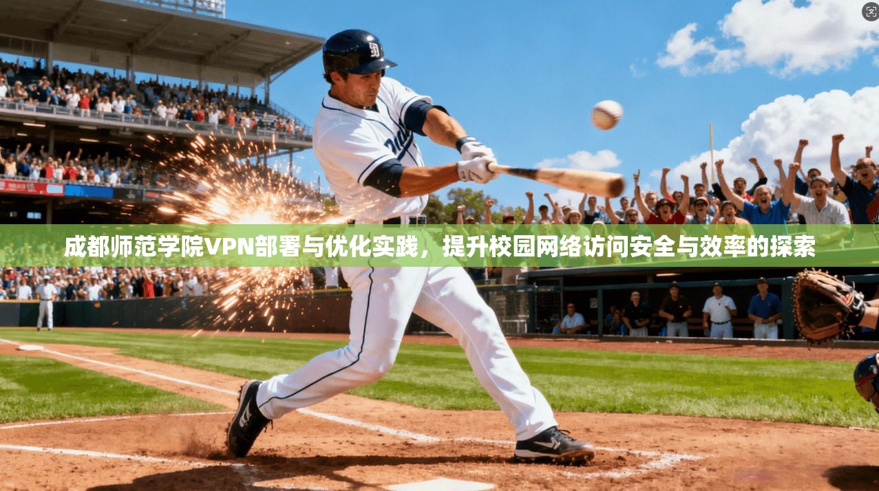 成都师范学院VPN部署与优化实践，提升校园网络访问安全与效率的探索