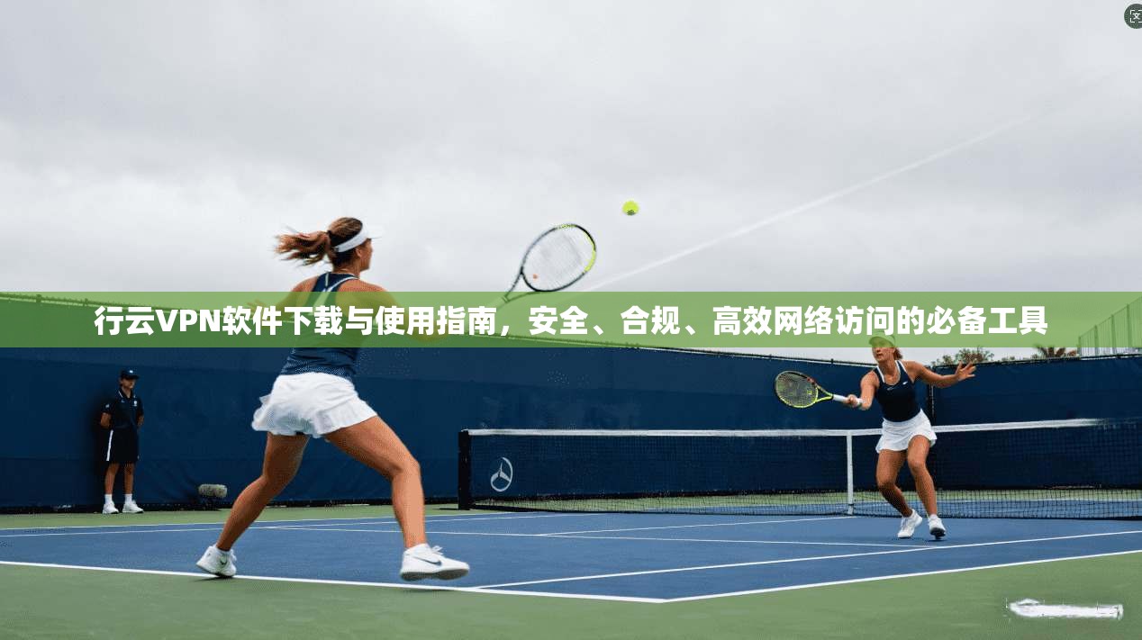 行云VPN软件下载与使用指南，安全、合规、高效网络访问的必备工具