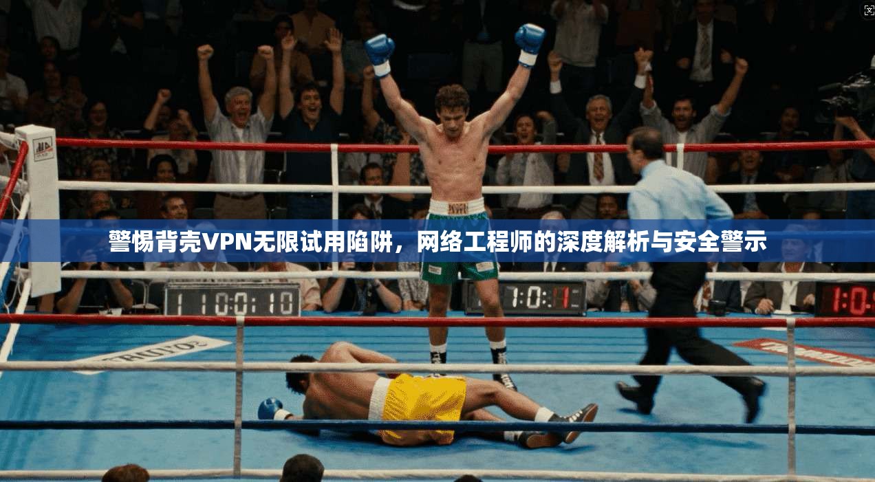 警惕背壳VPN无限试用陷阱，网络工程师的深度解析与安全警示