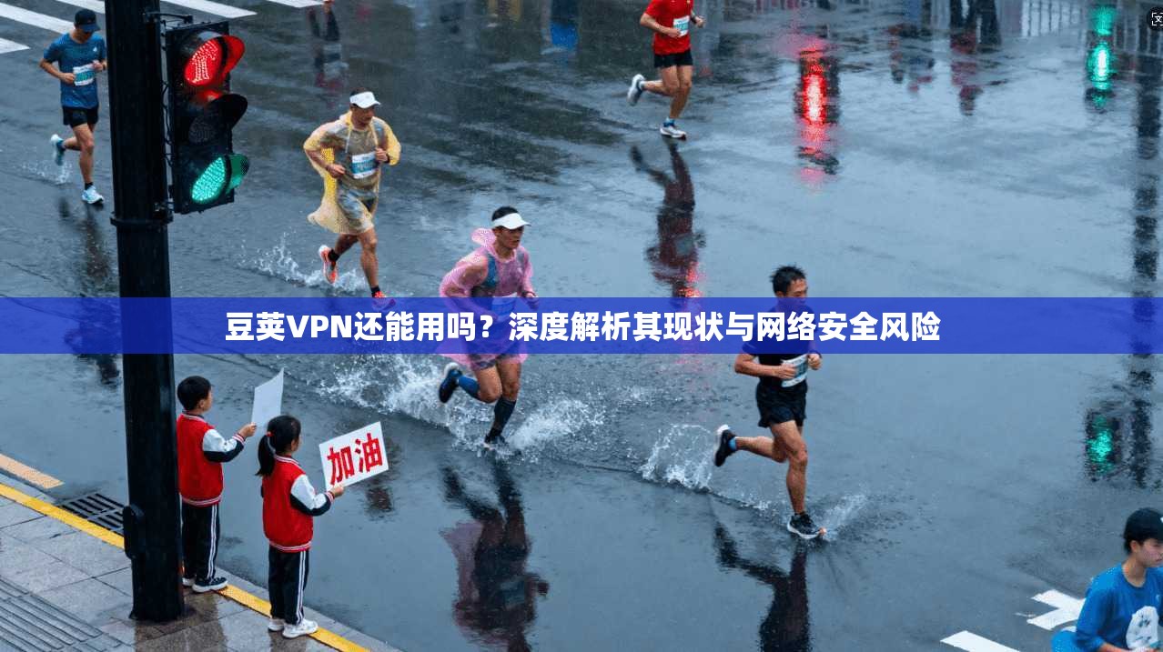 豆荚VPN还能用吗？深度解析其现状与网络安全风险