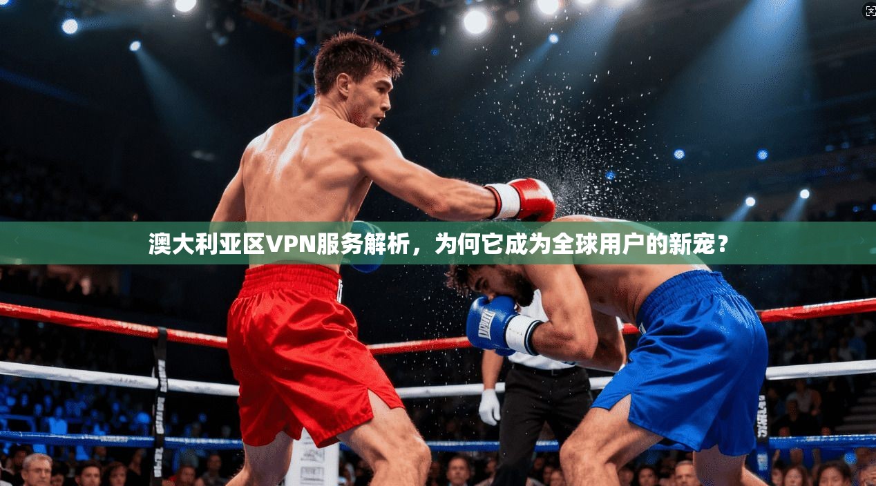 澳大利亚区VPN服务解析，为何它成为全球用户的新宠？