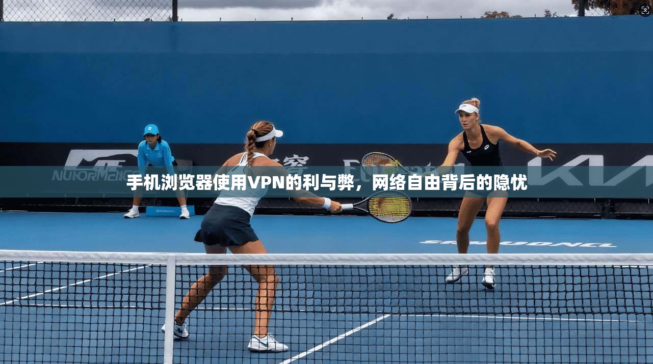 手机浏览器使用VPN的利与弊，网络自由背后的隐忧