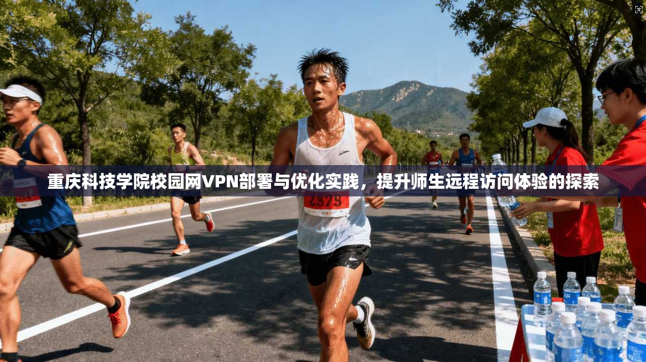 重庆科技学院校园网VPN部署与优化实践，提升师生远程访问体验的探索