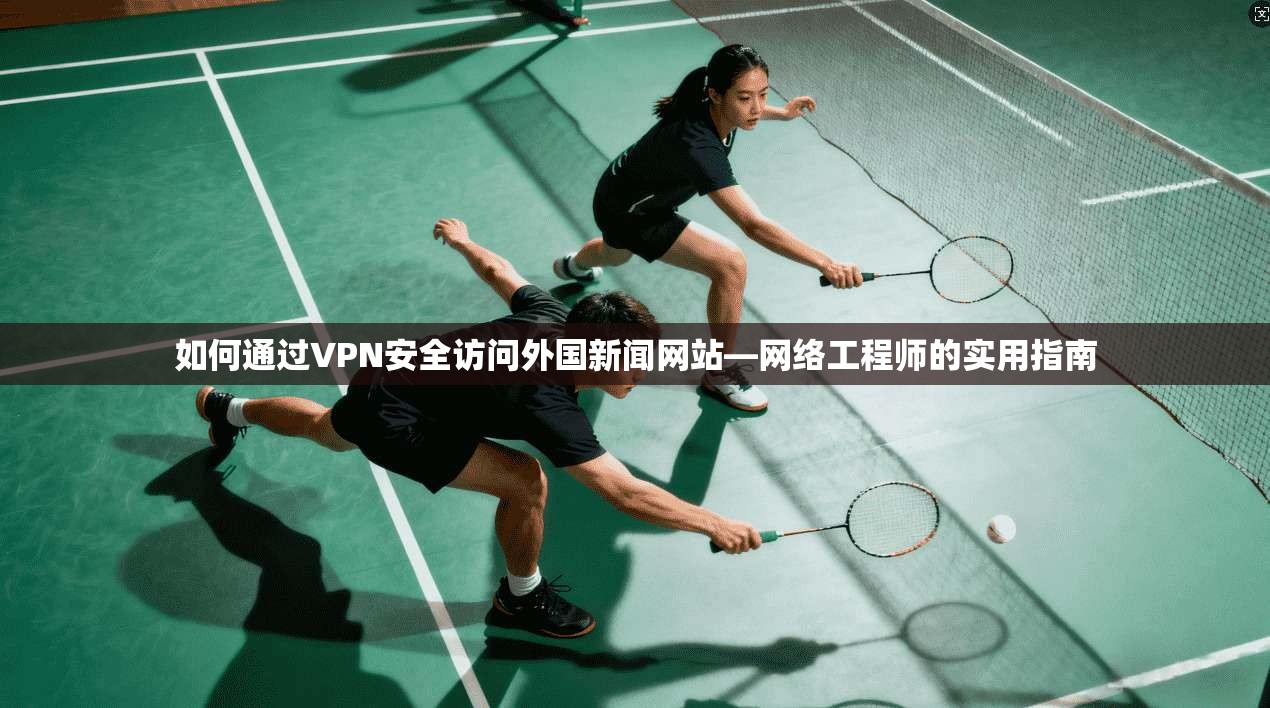如何通过VPN安全访问外国新闻网站—网络工程师的实用指南