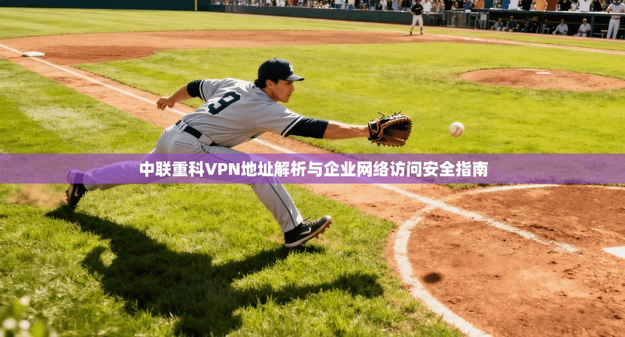 中联重科VPN地址解析与企业网络访问安全指南