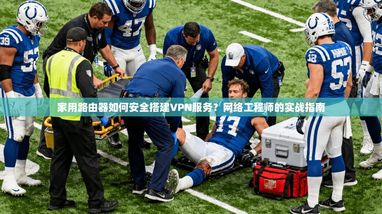 家用路由器如何安全搭建VPN服务？网络工程师的实战指南